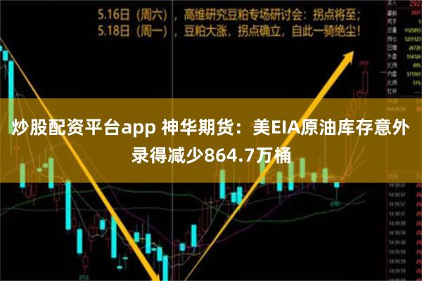 炒股配资平台app 神华期货：美EIA原油库存意外录得减少864.7万桶