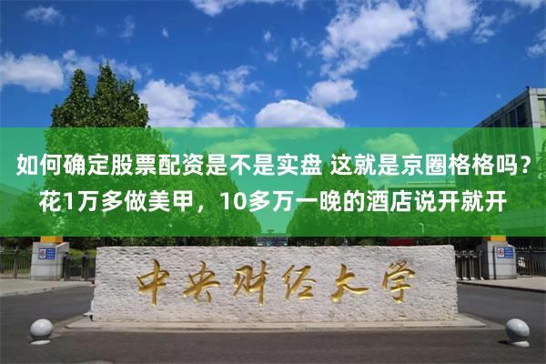 如何确定股票配资是不是实盘 这就是京圈格格吗？花1万多做美甲