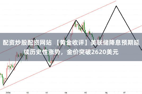 配资炒股配资网站 【黄金收评】美联储降息预期延续历史性涨势，