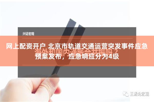 网上配资开户 北京市轨道交通运营突发事件应急预案发布，应急响应分为4级