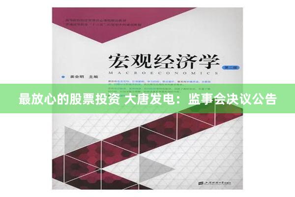 最放心的股票投资 大唐发电：监事会决议公告