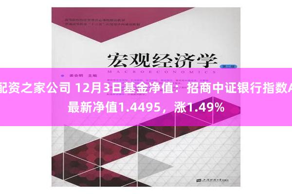 配资之家公司 12月3日基金净值：招商中证银行指数A最新净值1.4495，涨1.49%