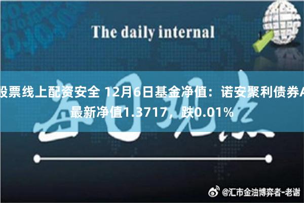 股票线上配资安全 12月6日基金净值：诺安聚利债券A最新净值