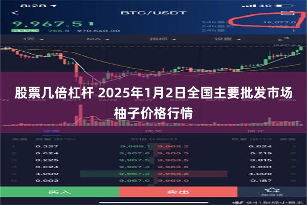 股票几倍杠杆 2025年1月2日全国主要批发市场柚子价格行情