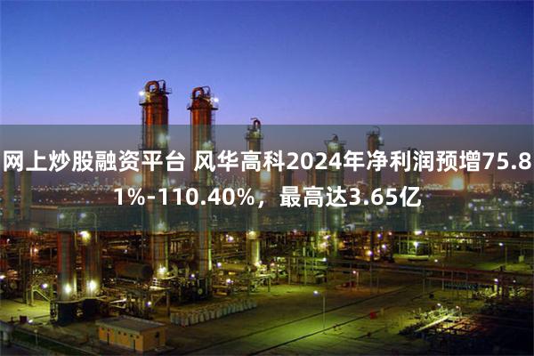 网上炒股融资平台 风华高科2024年净利润预增75.81%-