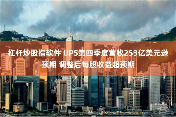 杠杆炒股指软件 UPS第四季度营收253亿美元逊预期 调整后