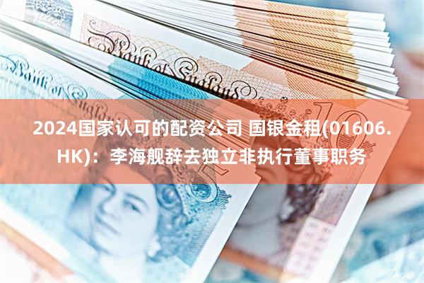 2024国家认可的配资公司 国银金租(01606.HK)：李